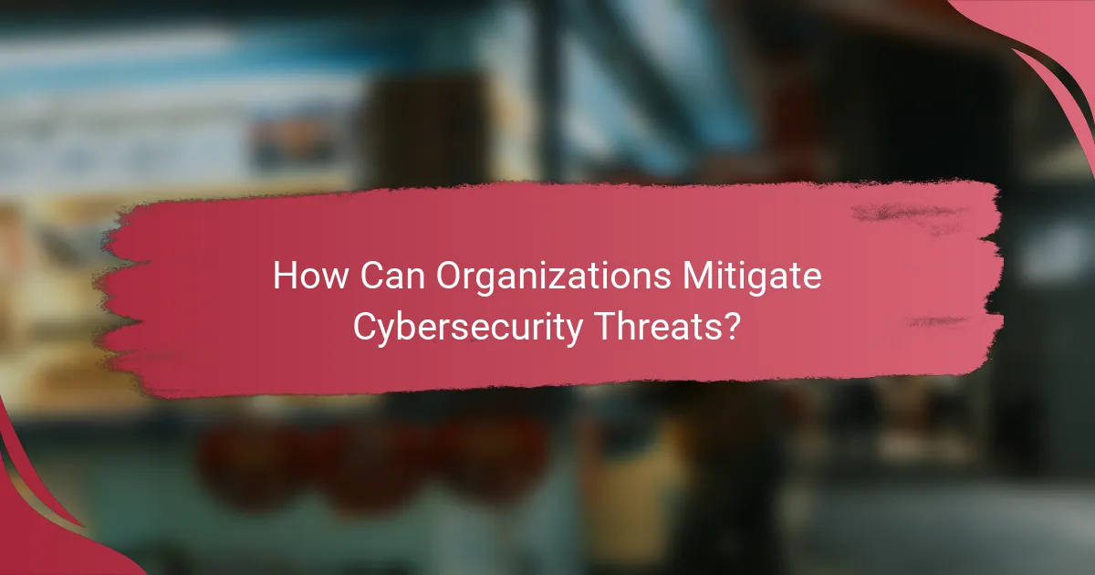 How Can Organizations Mitigate Cybersecurity Threats?
