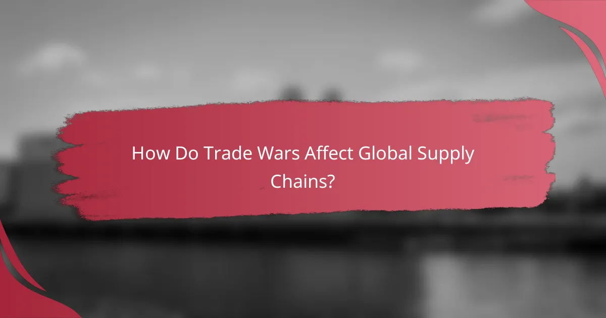 How Do Trade Wars Affect Global Supply Chains?